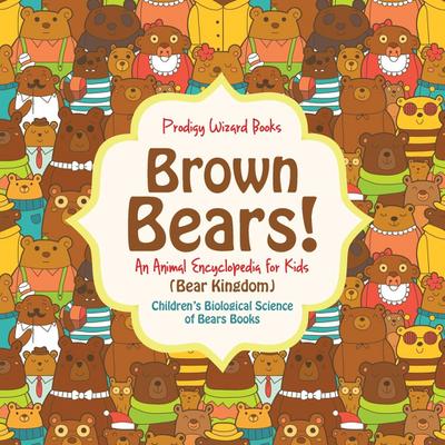Brown Bears! An Animal Encyclopedia for Kids (Bear Kingdom) - Children’s Biological Science of Bears Books