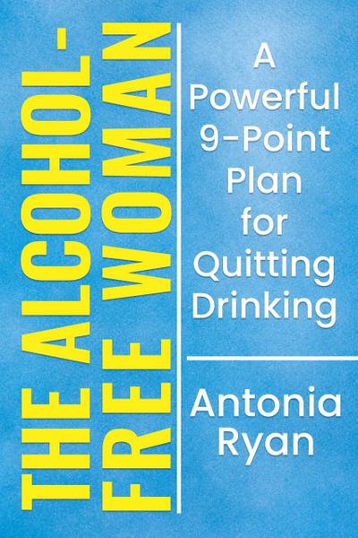 The Alcohol-Free Woman: A Powerful 9-Point Plan for Quitting Drinking. (Stop Drinking Books)