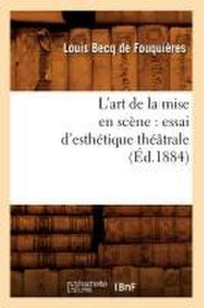L’Art de la Mise En Scène: Essai d’Esthétique Théâtrale (Éd.1884)