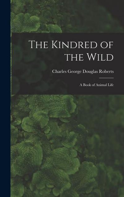 The Kindred of the Wild: A Book of Animal Life