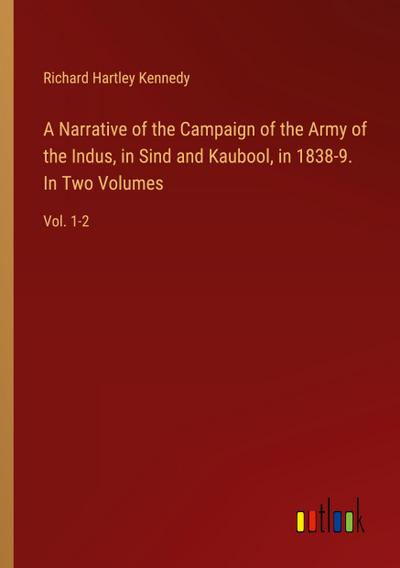 A Narrative of the Campaign of the Army of the Indus, in Sind and Kaubool, in 1838-9. In Two Volumes