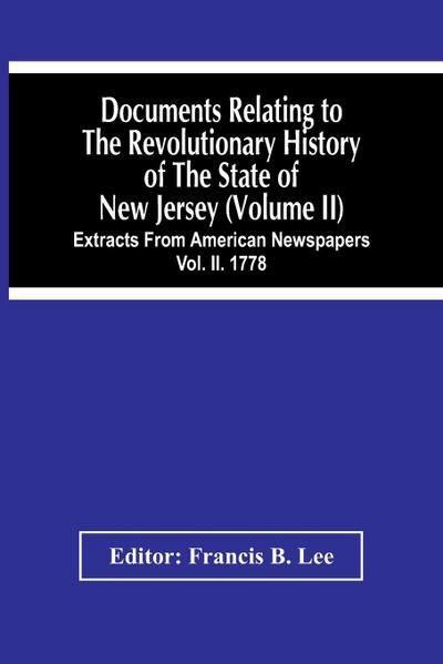 Documents Relating To The Revolutionary History Of The State Of New Jersey (Volume Ii) Extracts From American Newspapers Vol. Ii. 1778
