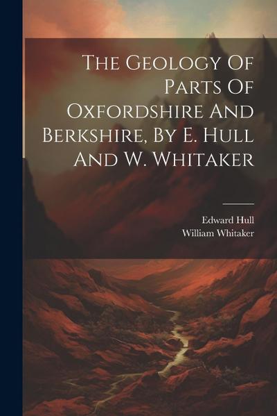 The Geology Of Parts Of Oxfordshire And Berkshire, By E. Hull And W. Whitaker