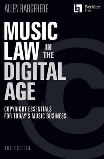 Music Law in the Digital Age - 3rd Edition: Copyright Essentials for Today’s Music Business