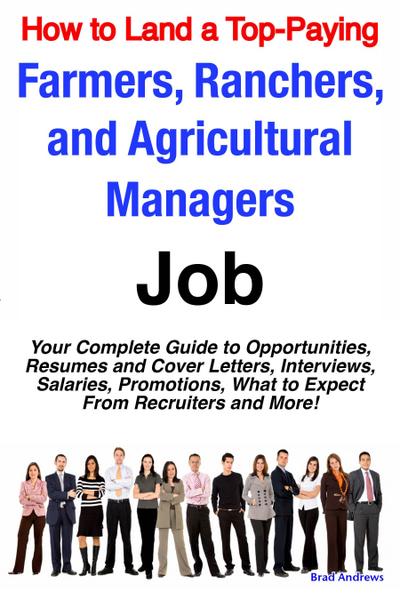 How to Land a Top-Paying Farmers, Ranchers, and Agricultural Managers Job: Your Complete Guide to Opportunities, Resumes and Cover Letters, Interviews, Salaries, Promotions, What to Expect From Recruiters and More!