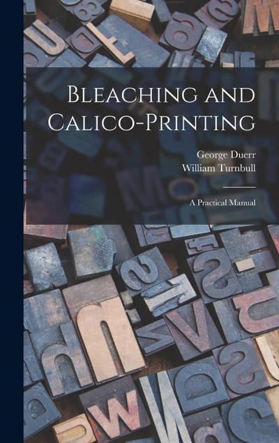 Bleaching and Calico-printing; a Practical Manual