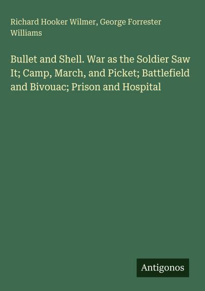 Bullet and Shell. War as the Soldier Saw It; Camp, March, and Picket; Battlefield and Bivouac; Prison and Hospital