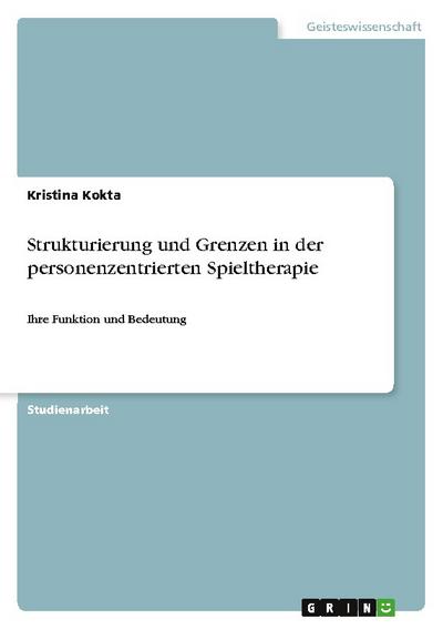 Strukturierung und Grenzen in der personenzentrierten Spieltherapie: Ihre Funktion und Bedeutung - Kristina Kokta