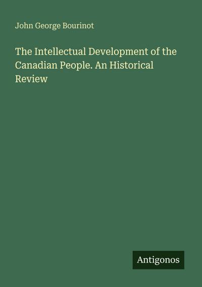 The Intellectual Development of the Canadian People. An Historical Review
