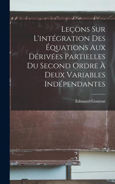 Leçons sur l’intégration des équations aux dérivées partielles du second ordre à deux variables indépendantes