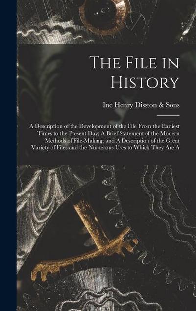 The File in History; A Description of the Development of the File From the Earliest Times to the Present day; A Brief Statement of the Modern Methods of File-making; and A Description of the Great Variety of Files and the Numerous Uses to Which They are A