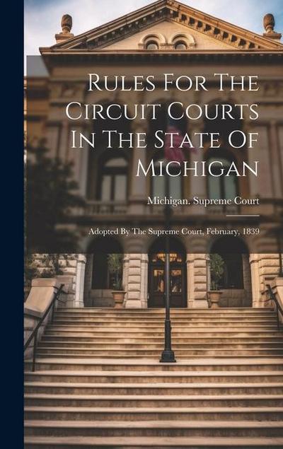 Rules For The Circuit Courts In The State Of Michigan: Adopted By The Supreme Court, February, 1839