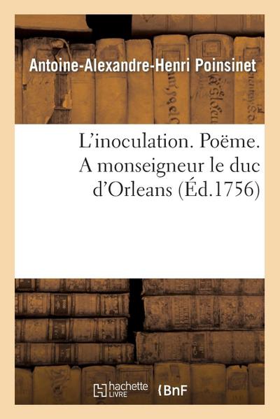 L’Inoculation. Poëme. a Monseigneur Le Duc d’Orleans . Par M. Poinsinet Le Jeune.