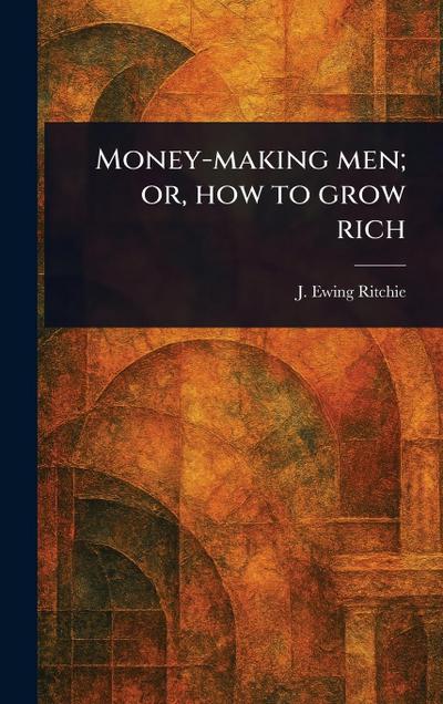 Money-making Men; or, How to Grow Rich