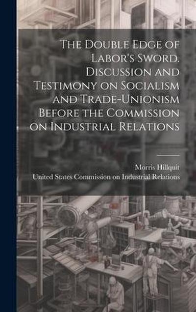The Double Edge of Labor’s Sword. Discussion and Testimony on Socialism and Trade-unionism Before the Commission on Industrial Relations