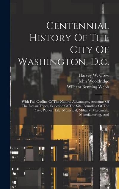Centennial History Of The City Of Washington, D.c.: With Full Outline Of The Natural Advantages, Accounts Of The Indian Tribes, Selection Of The Site