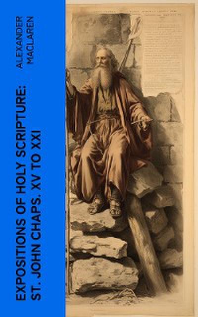 Expositions of Holy Scripture: St. John Chaps. XV to XXI (eBook, EPUB) - Alexander Maclaren