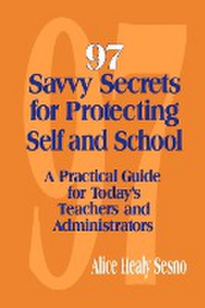 97 Savvy Secrets for Protecting Self and School: A Practical Guide for Today's Teachers and Administrators - Alice Healy Sesno