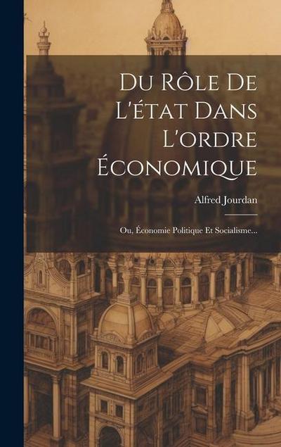 Du Rôle De L’état Dans L’ordre Économique: Ou, Économie Politique Et Socialisme...