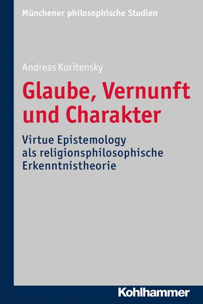 Glaube, Vernunft und Charakter: Virtue Epistemology als religionsphilosophische Erkenntnistheorie (Münchener philosophische Studien. Neue Folge, Band 33)