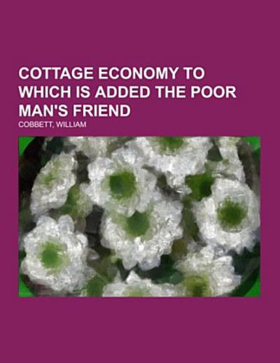Cottage Economy To Which Is Added The Poor Man’s Friend