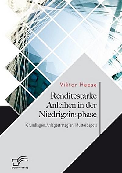 Renditestarke Anleihen in der Niedrigzinsphase. Grundlagen, Anlagestrategien, Musterdepots