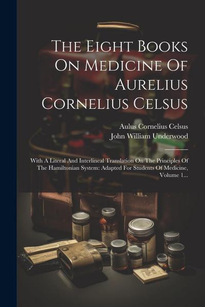 The Eight Books On Medicine Of Aurelius Cornelius Celsus: With A Literal And Interlineal Translation On The Principles Of The Hamiltonian System: Adap