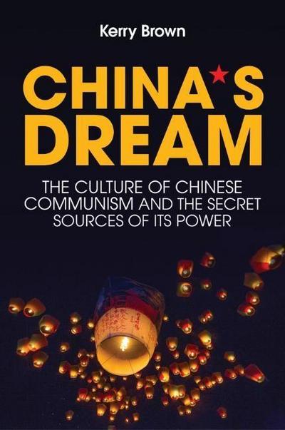 China's Dream: The Culture of Chinese Communism and the Secret Sources of Its Power - Kerry Brown