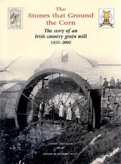 The Stones That Ground the Corn: The Story of an Irish Country Grain Mill 1850-2000