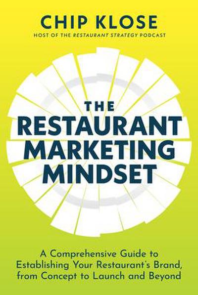The Restaurant Marketing Mindset: A Comprehensive Guide to Establishing Your Restaurant’s Brand, from Concept to Launch and Beyond