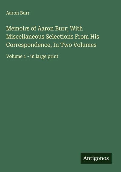 Memoirs of Aaron Burr; With Miscellaneous Selections From His Correspondence, In Two Volumes