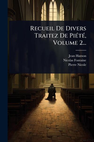 Recueil De Divers Traitez De PiÃ(c)tÃ(c), Volume 2...