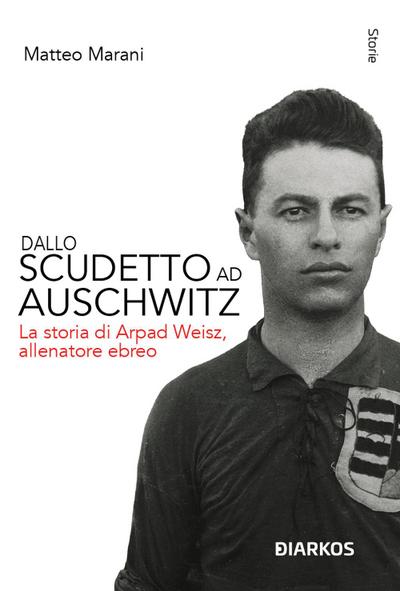 Dallo scudetto ad Auschwitz. La storia di Arpad Weisz, allenatore ebreo