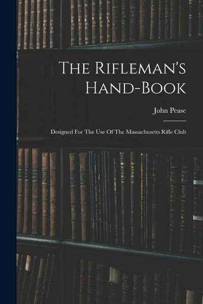 The Rifleman’s Hand-book: Designed For The Use Of The Massachusetts Rifle Club