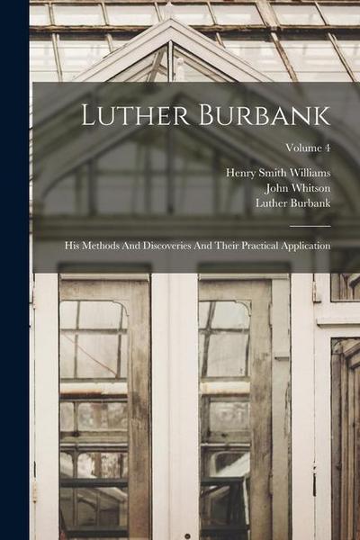 Luther Burbank: His Methods And Discoveries And Their Practical Application; Volume 4