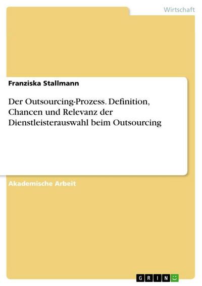 Der Outsourcing-Prozess. Definition, Chancen und Relevanz der Dienstleisterauswahl beim Outsourcing