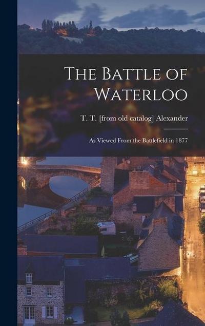 The Battle of Waterloo: As Viewed From the Battlefield in 1877