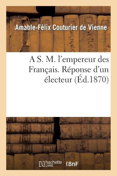 A S. M. l’Empereur Des Français. Réponse d’Un Électeur