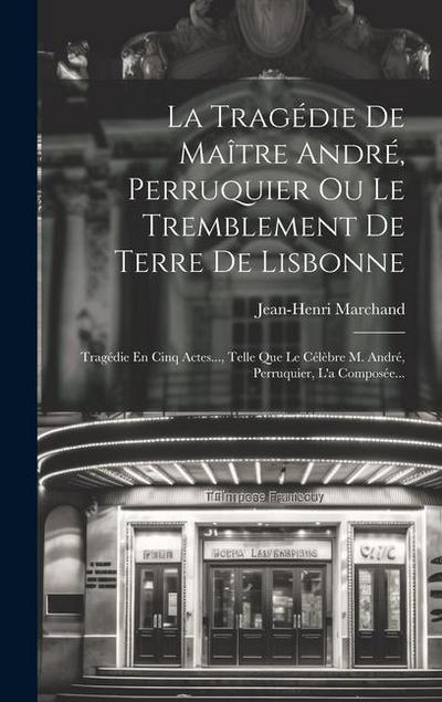 La Tragédie De Maître André, Perruquier Ou Le Tremblement De Terre De Lisbonne: Tragédie En Cinq Actes..., Telle Que Le Célèbre M. André, Perruquier