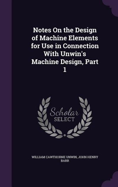 Notes On the Design of Machine Elements for Use in Connection With Unwin’s Machine Design, Part 1