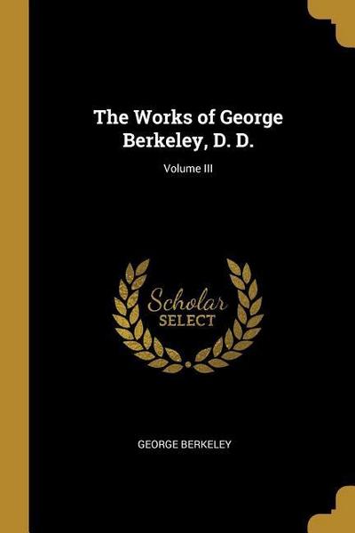 The Works of George Berkeley, D. D.; Volume III