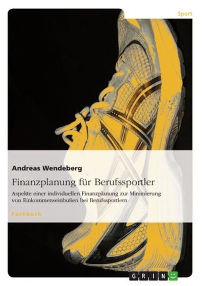 Finanzplanung für Berufssportler: Aspekte einer individuellen Finanzplanung zur Minimierung von Einkommenseinbußen bei Berufssportlern - Andreas Wendeberg