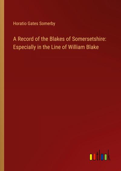 A Record of the Blakes of Somersetshire: Especially in the Line of William Blake