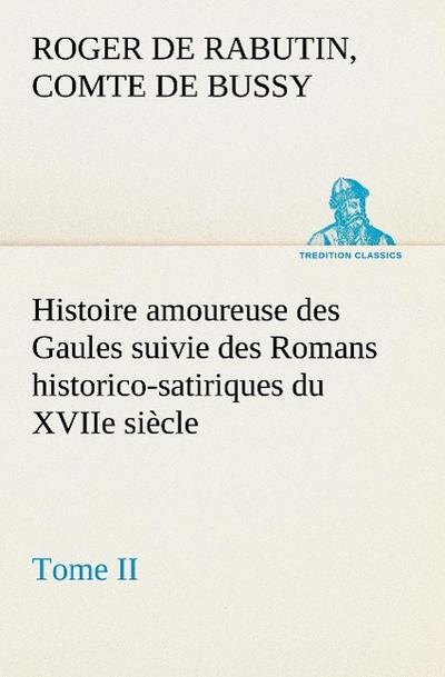 Histoire amoureuse des Gaules suivie des Romans historico-satiriques du XVIIe siècle, Tome II