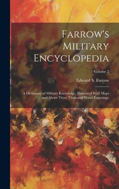 Farrow’s Military Encyclopedia; a Dictionary of Military Knowledge, Illustrated With Maps and About Three Thousand Wood Engraings;; Volume 2