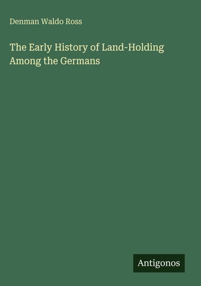 The Early History of Land-Holding Among the Germans