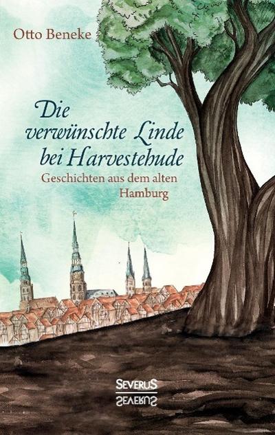 Die verwünschte Linde bei Harvestehude: Geschichten aus dem alten Hamburg