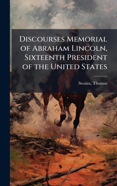 Discourses Memorial of Abraham Lincoln, Sixteenth President of the United States