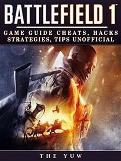 Battlefield 1: Game Guide Cheats, Hacks, Strategies, Tips Unofficial