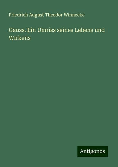 Winnecke, F: Gauss. Ein Umriss seines Lebens und Wirkens